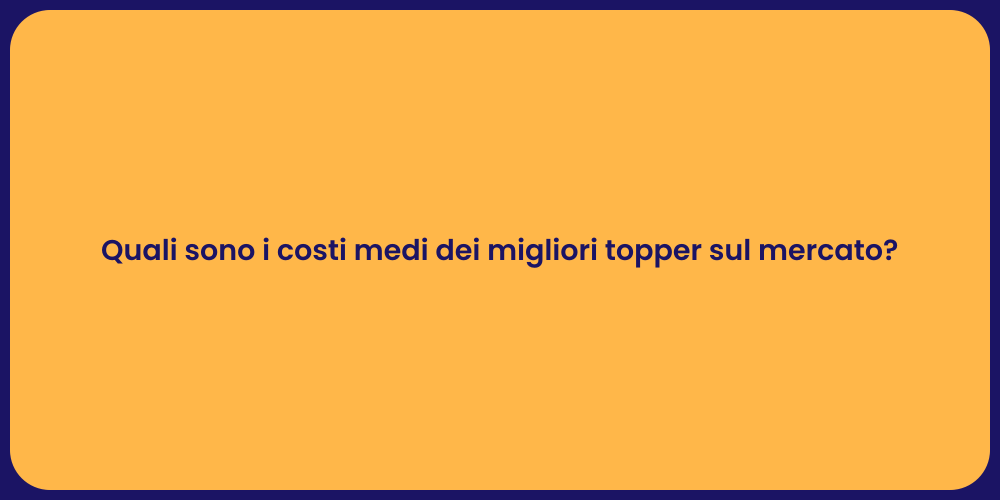 Quali sono i costi medi dei migliori topper sul mercato?