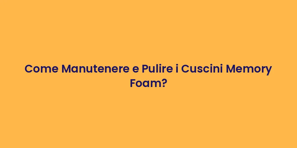Come Manutenere e Pulire i Cuscini Memory Foam?