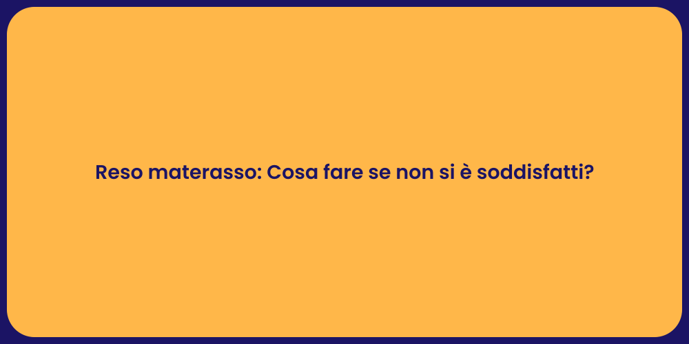 Reso materasso: Cosa fare se non si è soddisfatti?