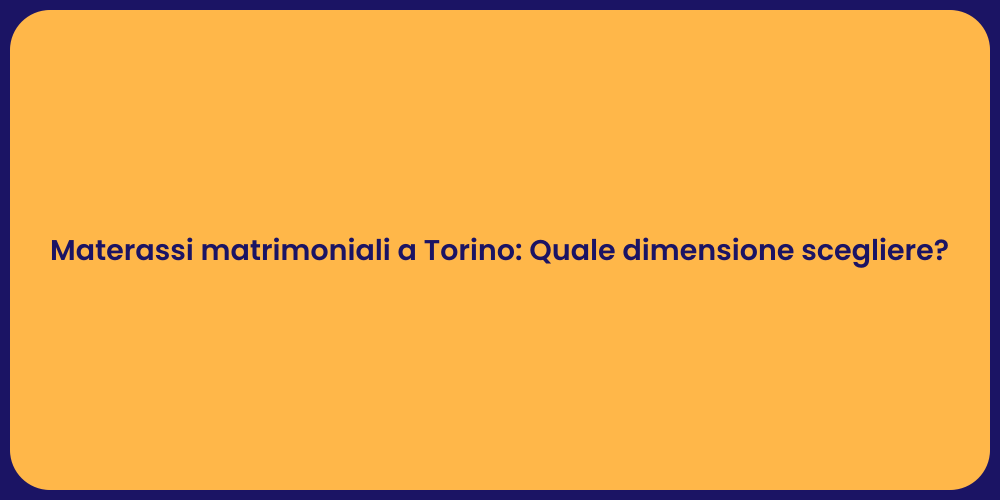 Materassi matrimoniali a Torino: Quale dimensione scegliere?