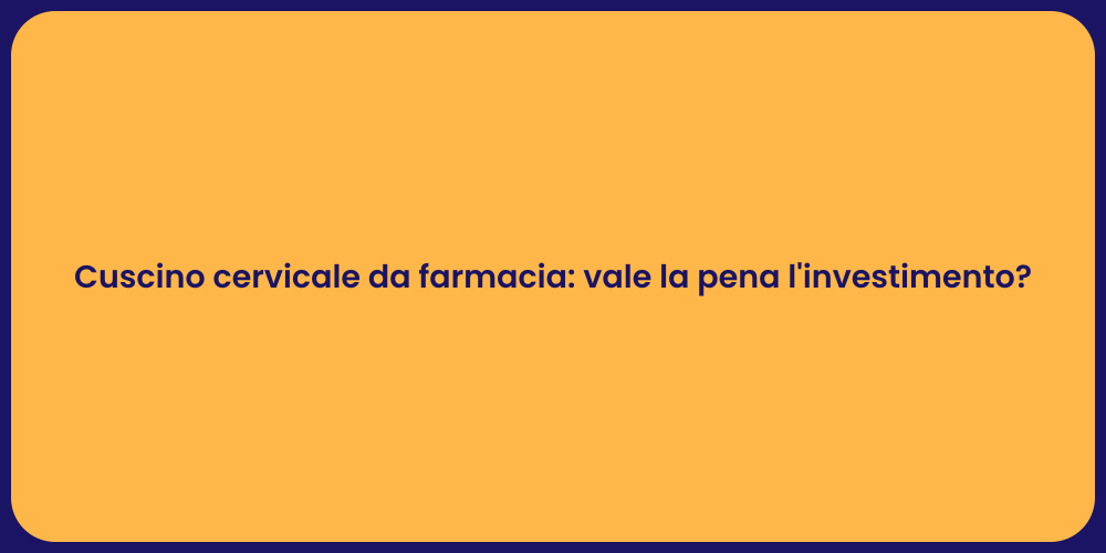 Cuscino cervicale da farmacia: vale la pena l'investimento?