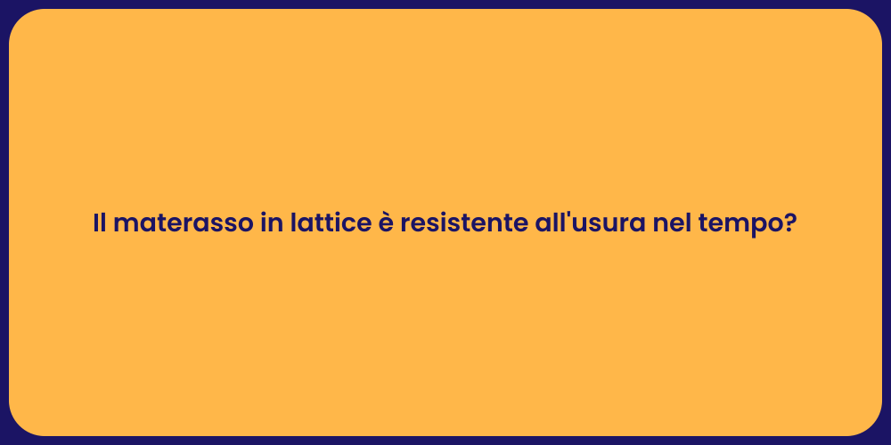 Il materasso in lattice è resistente all'usura nel tempo?