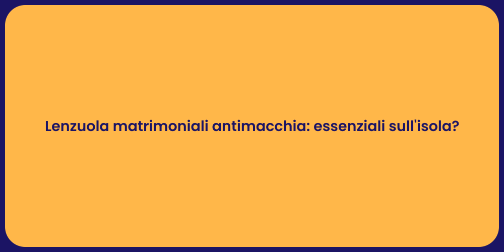 Lenzuola matrimoniali antimacchia: essenziali sull'isola?
