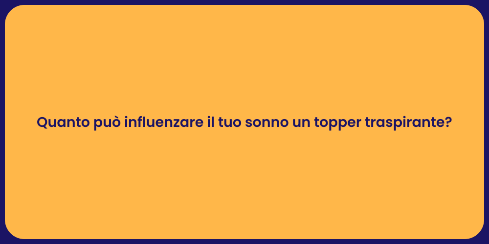 Quanto può influenzare il tuo sonno un topper traspirante?