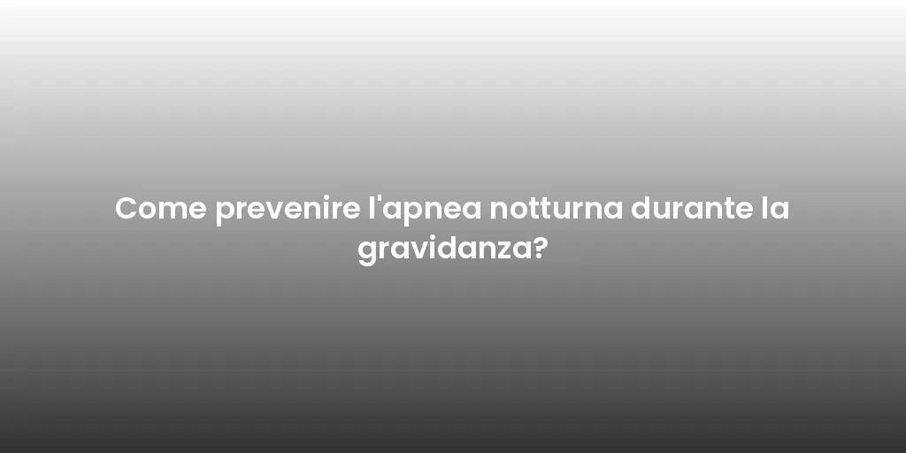 Come prevenire l'apnea notturna durante la gravidanza?