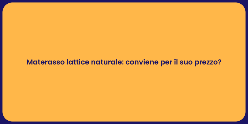 Materasso lattice naturale: conviene per il suo prezzo?