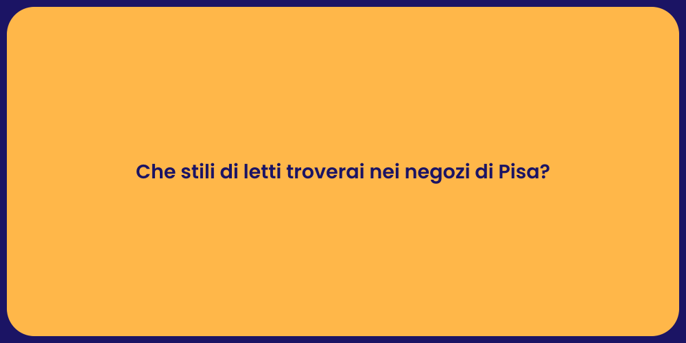 Che stili di letti troverai nei negozi di Pisa?