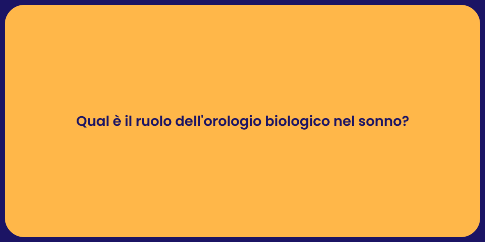 Qual è il ruolo dell'orologio biologico nel sonno?