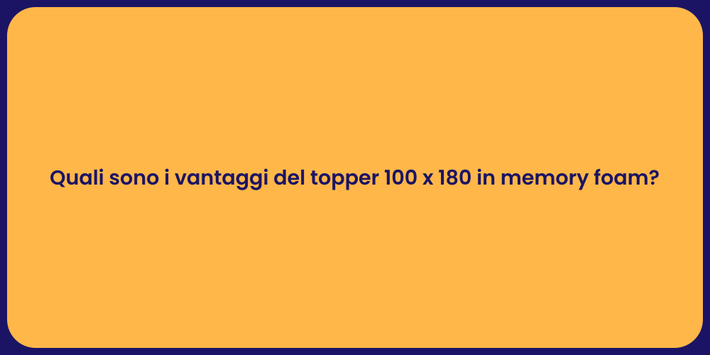 Quali sono i vantaggi del topper 100 x 180 in memory foam?