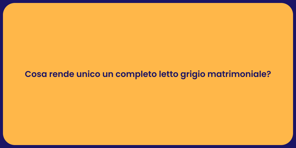 Cosa rende unico un completo letto grigio matrimoniale?