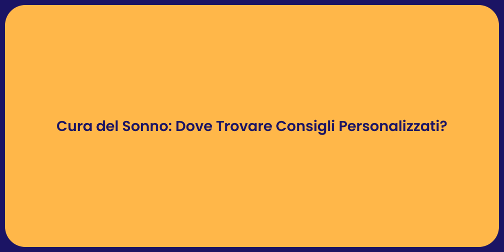 Cura del Sonno: Dove Trovare Consigli Personalizzati?