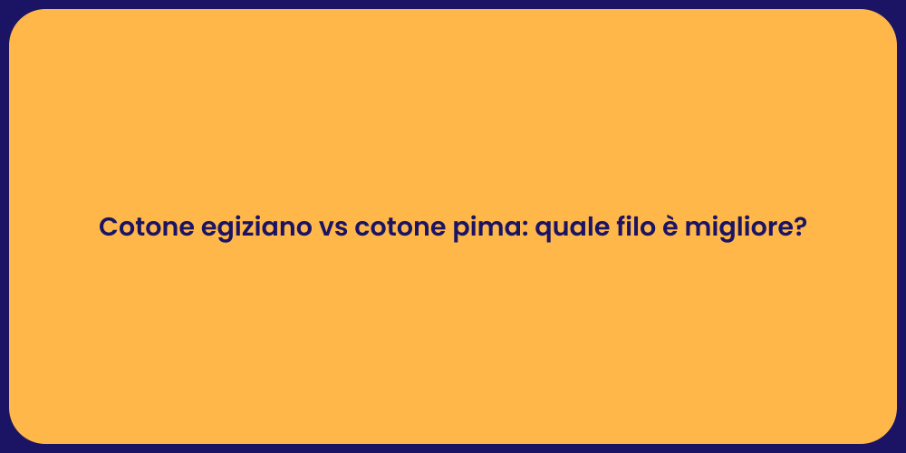 Cotone egiziano vs cotone pima: quale filo è migliore?