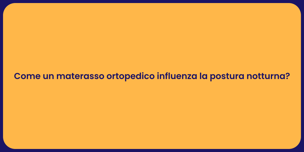 Come un materasso ortopedico influenza la postura notturna?