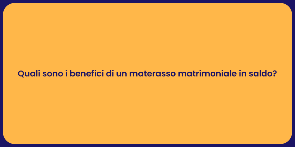 Quali sono i benefici di un materasso matrimoniale in saldo?