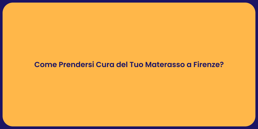 Come Prendersi Cura del Tuo Materasso a Firenze?