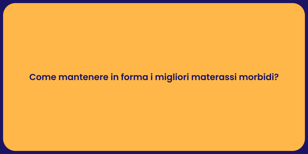 Come mantenere in forma i migliori materassi morbidi?