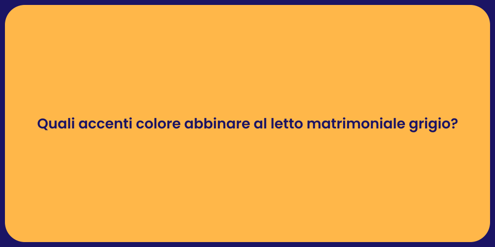 Quali accenti colore abbinare al letto matrimoniale grigio?