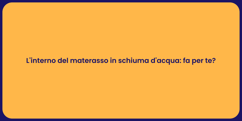 L'interno del materasso in schiuma d'acqua: fa per te?