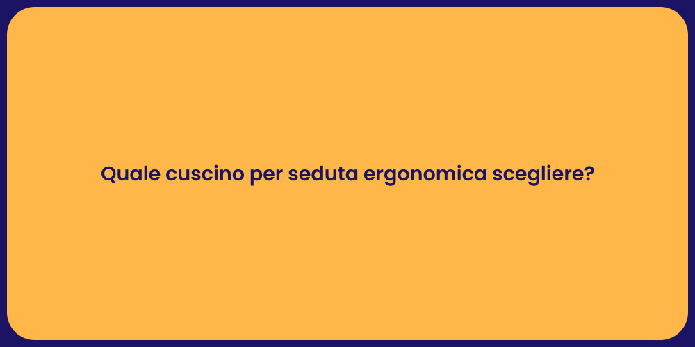 Quale cuscino per seduta ergonomica scegliere?