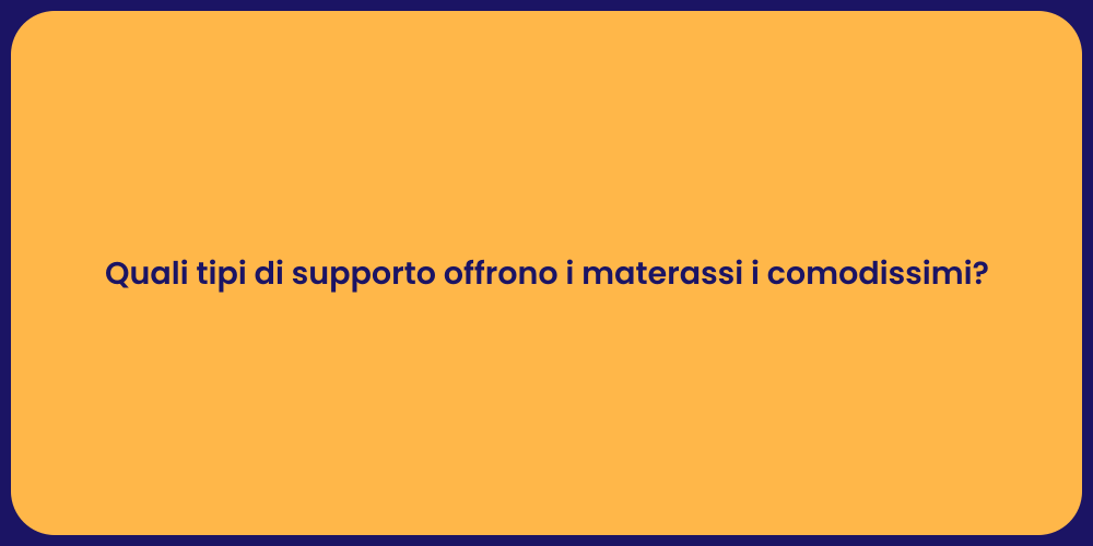 Quali tipi di supporto offrono i materassi i comodissimi?