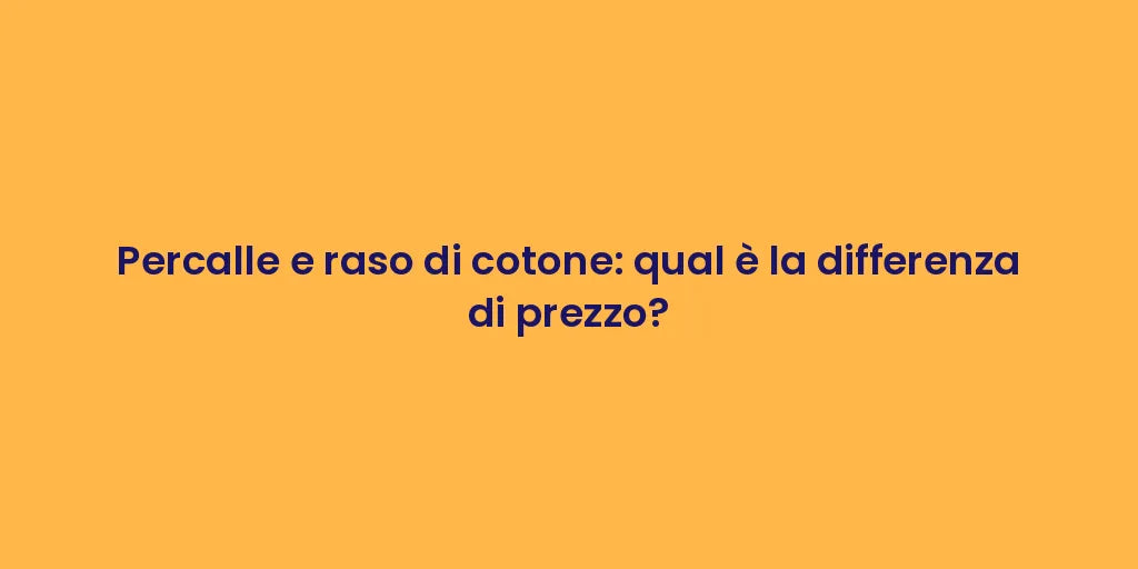 Percalle e raso di cotone: qual è la differenza di prezzo?