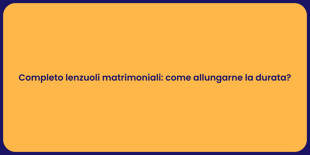 Completo lenzuoli matrimoniali: come allungarne la durata?