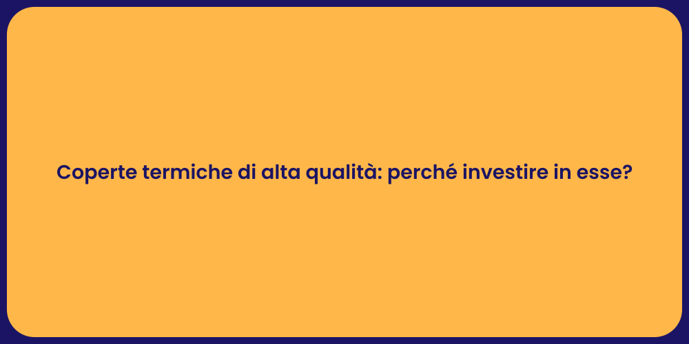 Coperte termiche di alta qualità: perché investire in esse?