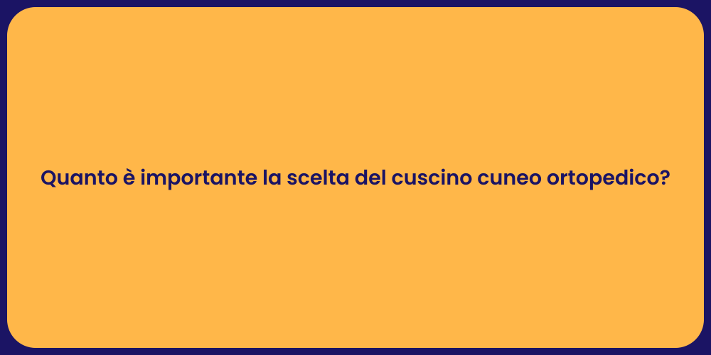 Quanto è importante la scelta del cuscino cuneo ortopedico?
