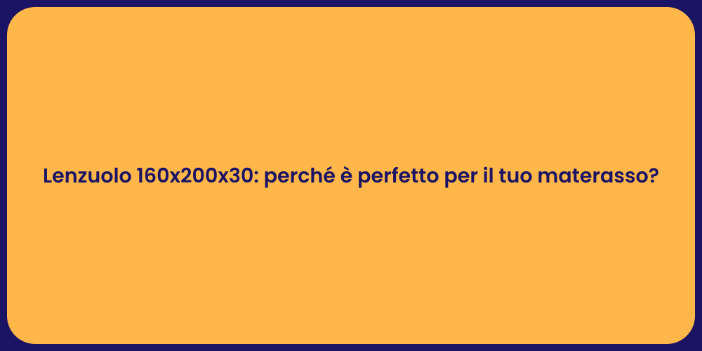Lenzuolo 160x200x30: perché è perfetto per il tuo materasso?