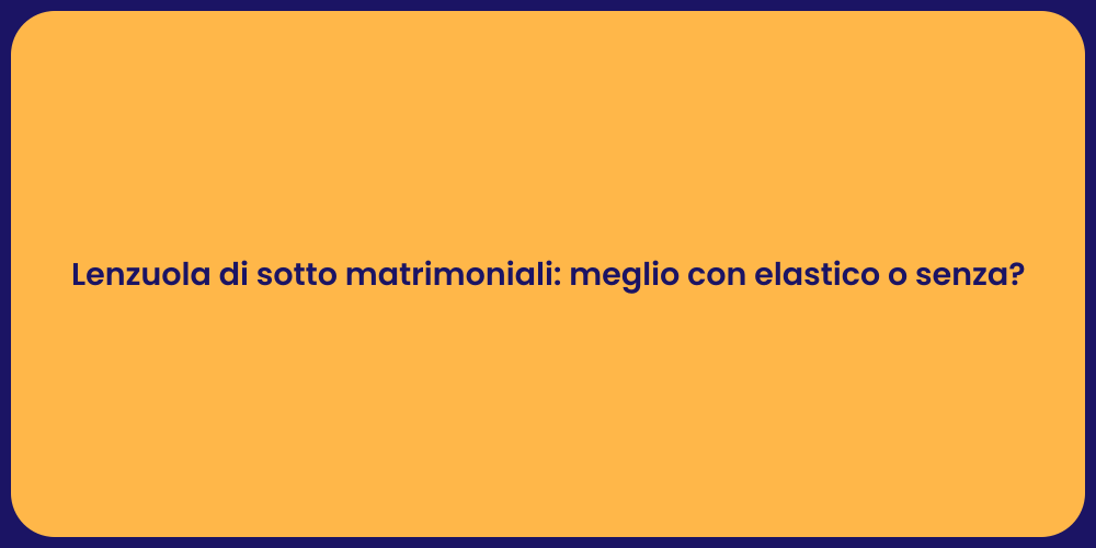 Lenzuola di sotto matrimoniali: meglio con elastico o senza?
