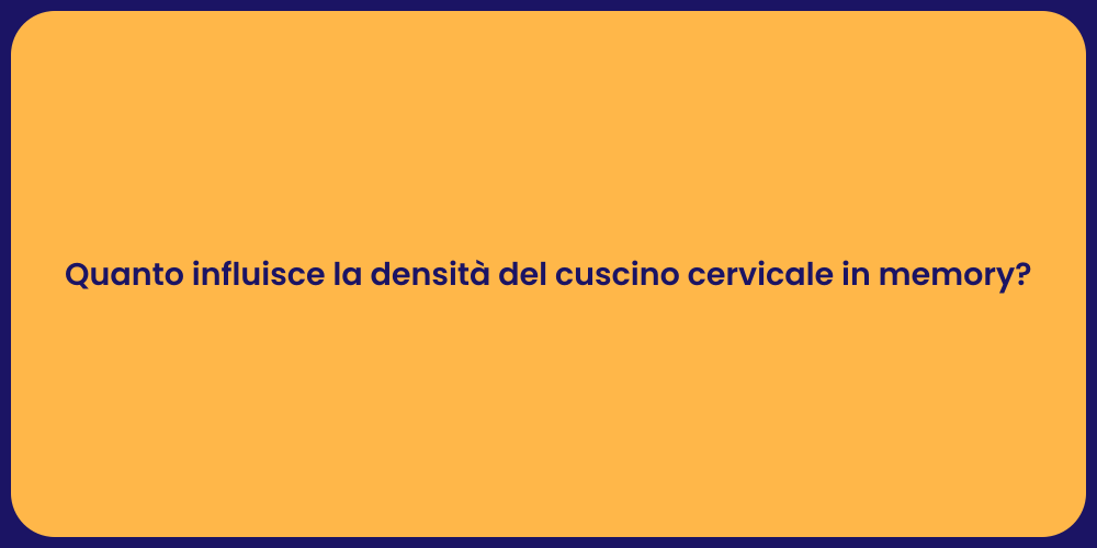 Quanto influisce la densità del cuscino cervicale in memory?