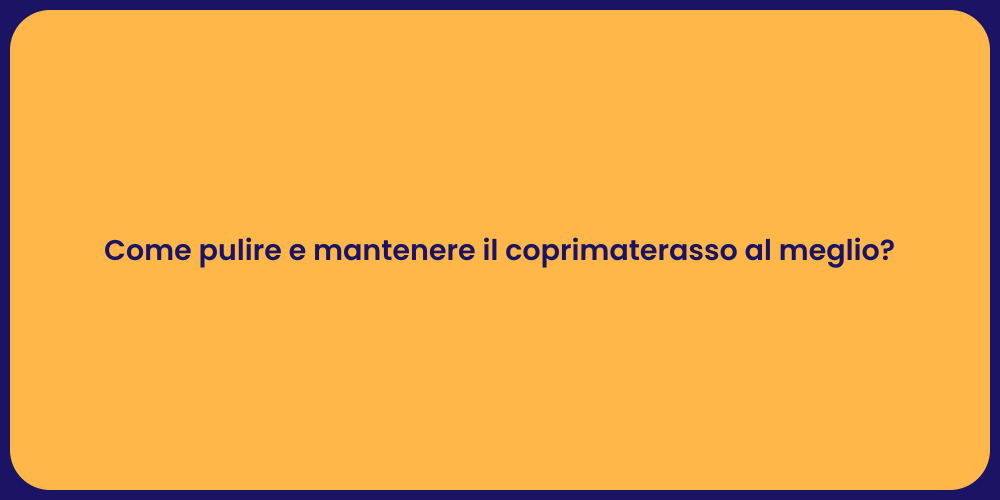 Come pulire e mantenere il coprimaterasso al meglio?