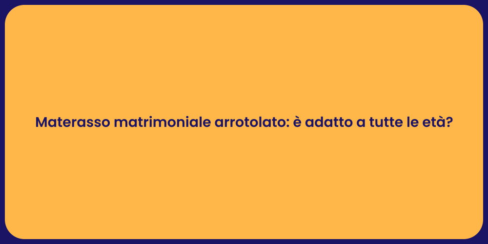 Materasso matrimoniale arrotolato: è adatto a tutte le età?