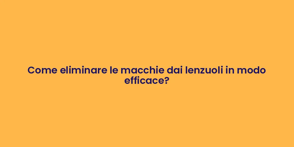 Come eliminare le macchie dai lenzuoli in modo efficace?