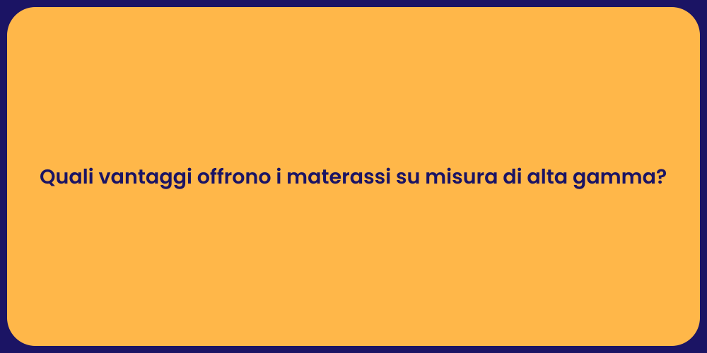 Quali vantaggi offrono i materassi su misura di alta gamma?