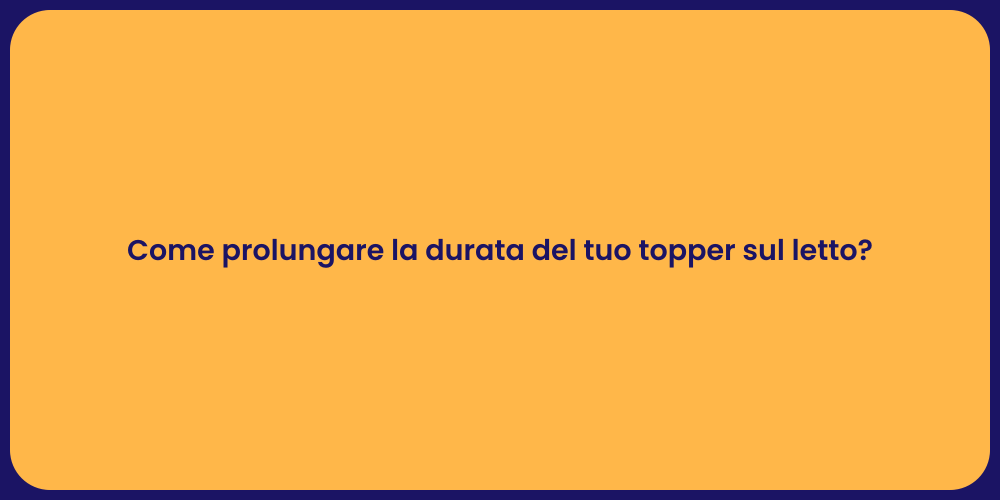 Come prolungare la durata del tuo topper sul letto?