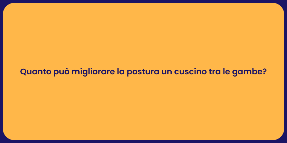 Quanto può migliorare la postura un cuscino tra le gambe?