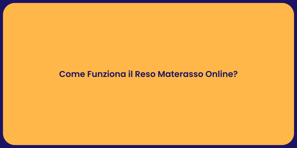 Come Funziona il Reso Materasso Online?