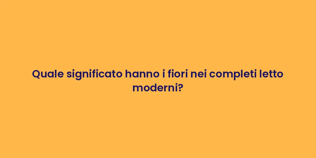 Quale significato hanno i fiori nei completi letto moderni?