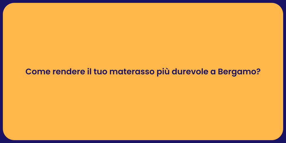 Come rendere il tuo materasso più durevole a Bergamo?
