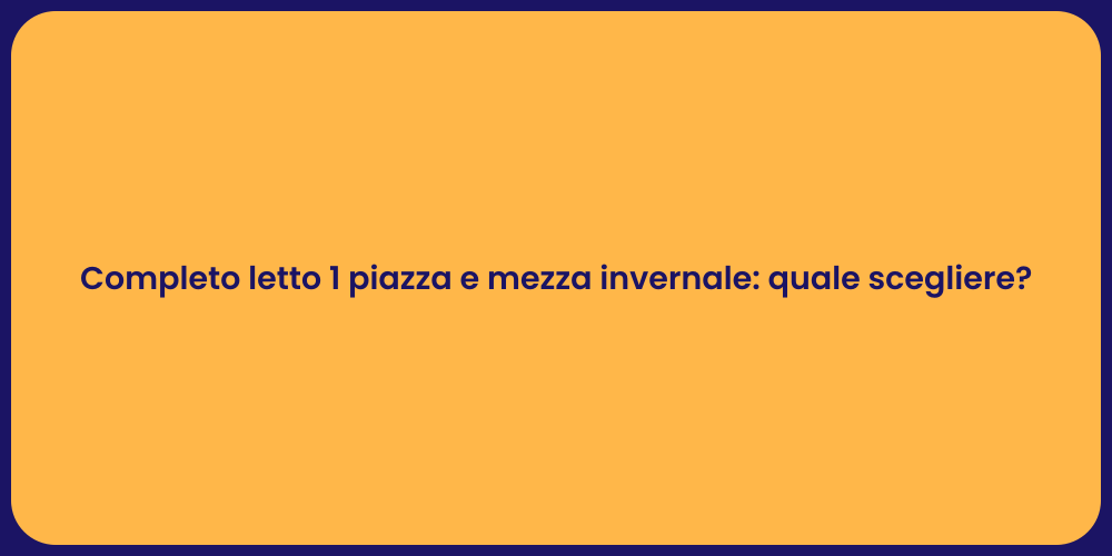Completo letto 1 piazza e mezza invernale: quale scegliere?