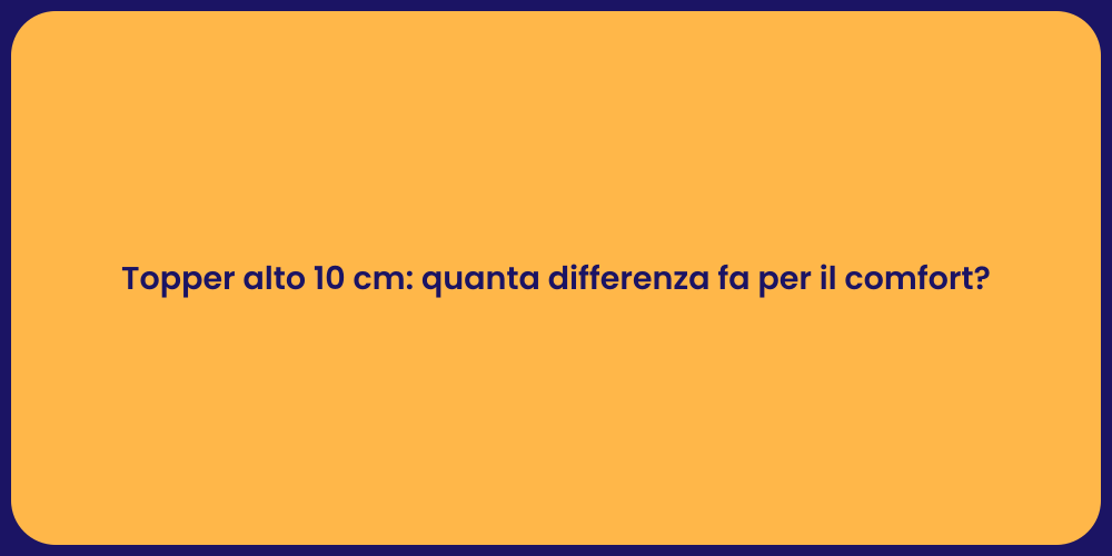 Topper alto 10 cm: quanta differenza fa per il comfort?