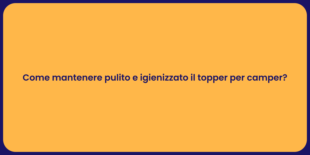 Come mantenere pulito e igienizzato il topper per camper?