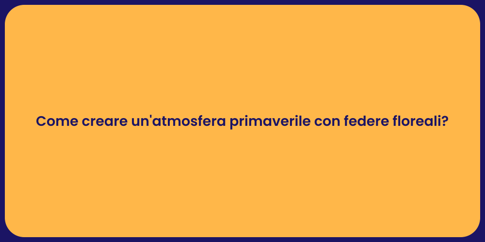Come creare un'atmosfera primaverile con federe floreali?