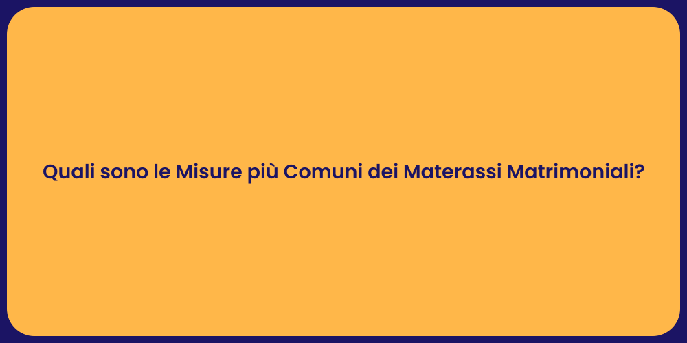 Quali sono le Misure più Comuni dei Materassi Matrimoniali?