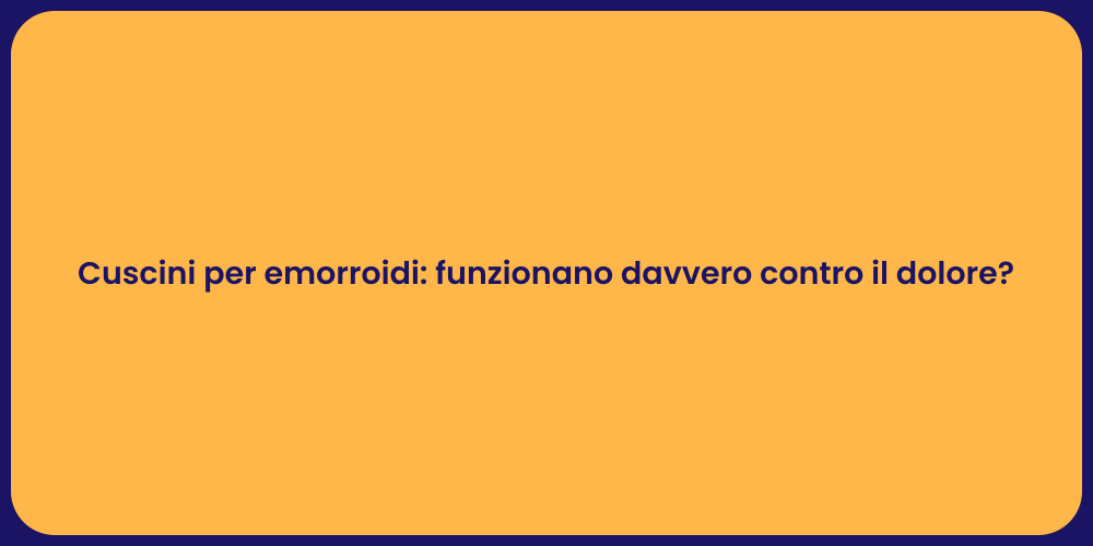 Cuscini per emorroidi: funzionano davvero contro il dolore?