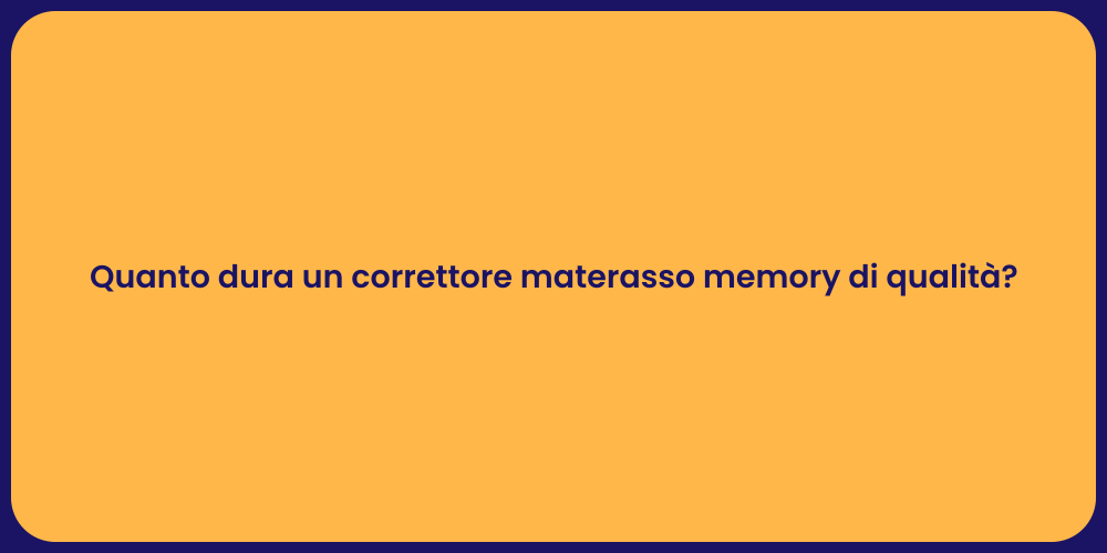Quanto dura un correttore materasso memory di qualità?