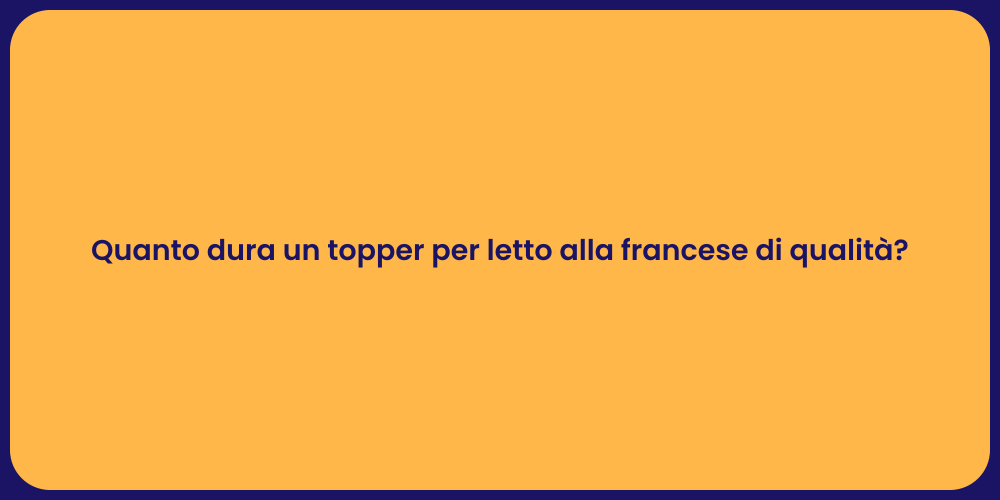 Quanto dura un topper per letto alla francese di qualità?