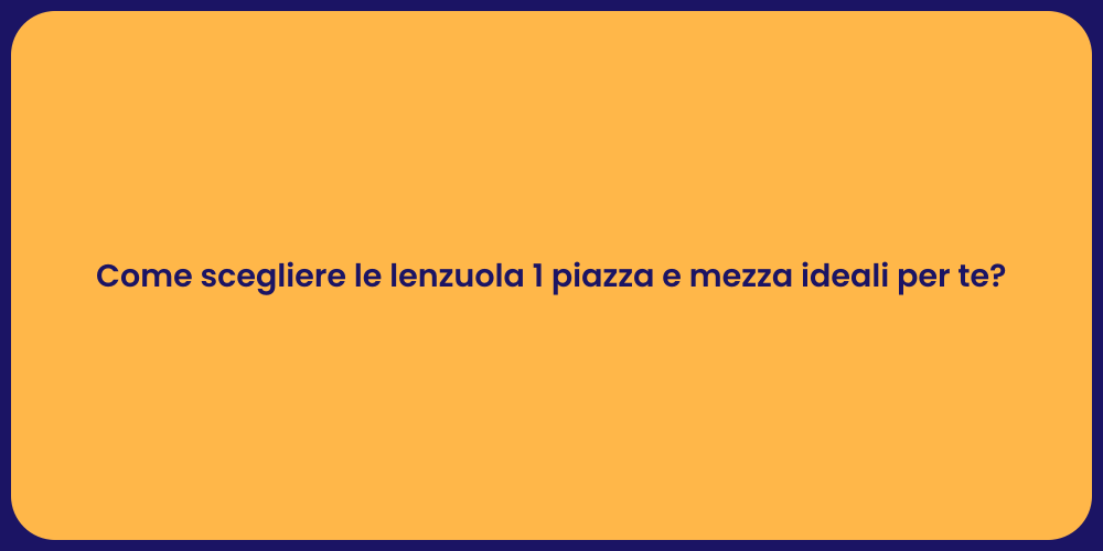 Come scegliere le lenzuola 1 piazza e mezza ideali per te?