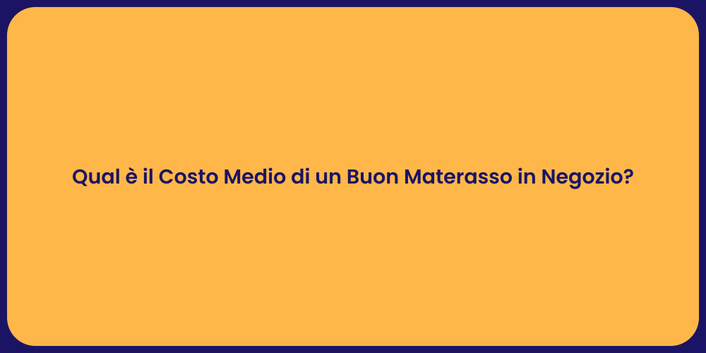 Qual è il Costo Medio di un Buon Materasso in Negozio?